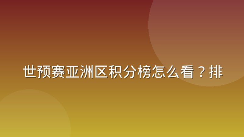 世预赛亚洲区积分榜怎么看？排名规则与出线形势解读