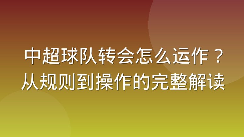 中超球队转会怎么运作？从规则到操作的完整解读