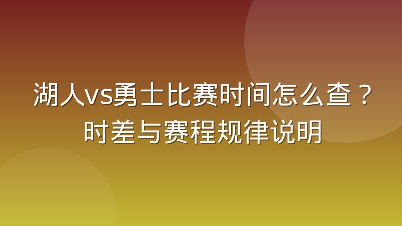 湖人vs勇士比赛时间怎么查？时差与赛程规律说明