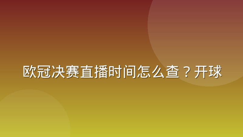 欧冠决赛直播时间怎么查？开球规律与观赛时区换算全解析
